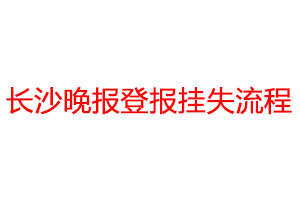 長(zhǎng)沙晚報(bào)登報(bào)掛失流程