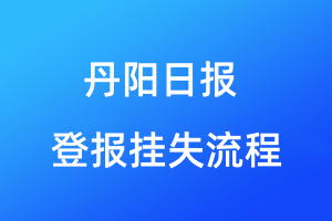 丹陽(yáng)日?qǐng)?bào)登報(bào)掛失流程
