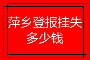 萍鄉(xiāng)登報(bào)掛失多少錢