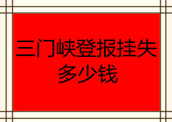 三門(mén)峽登報(bào)掛失多少錢(qián)