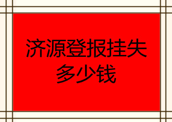 濟(jì)源登報(bào)掛失多少錢