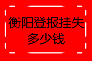 衡陽登報(bào)掛失多少錢