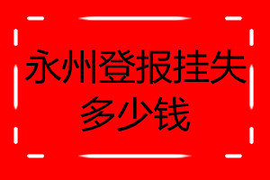永州登報(bào)掛失多少錢