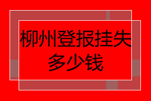 柳州登報(bào)掛失多少錢(qián)