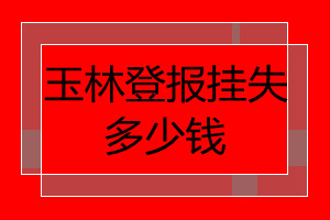 玉林登報(bào)掛失多少錢