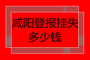 咸陽登報掛失多少錢