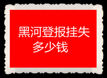 黑河登報(bào)掛失多少錢