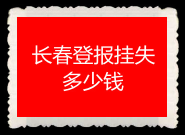 長(zhǎng)春登報(bào)掛失多少錢