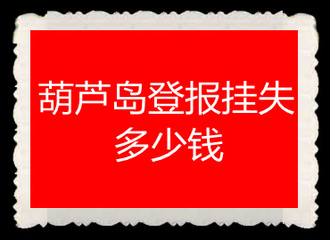 葫蘆島登報掛失多少錢