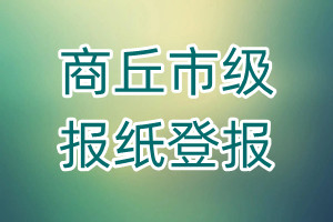 商丘市級(jí)報(bào)紙登報(bào)