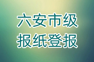 六安市級(jí)報(bào)紙登報(bào)