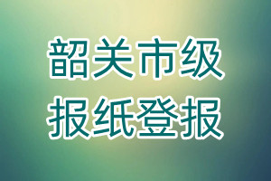 韶關(guān)市級(jí)報(bào)紙登報(bào)