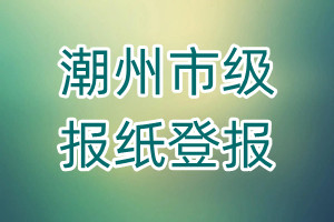 潮州市級(jí)報(bào)紙登報(bào)