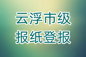 云浮市級(jí)報(bào)紙登報(bào)