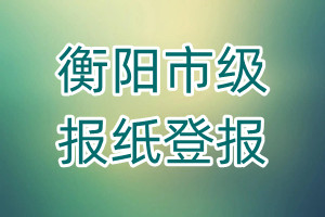 衡陽市級(jí)報(bào)紙登報(bào)