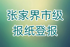 張家界市級(jí)報(bào)紙登報(bào)