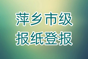 萍鄉(xiāng)市級(jí)報(bào)紙登報(bào)