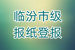 臨汾市級(jí)報(bào)紙登報(bào)