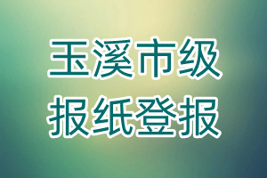 玉溪市級(jí)報(bào)紙登報(bào)
