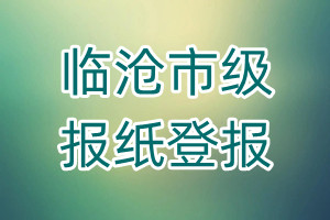 臨滄市級(jí)報(bào)紙登報(bào)