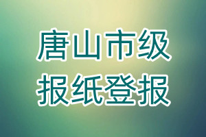 唐山市級(jí)報(bào)紙登報(bào)
