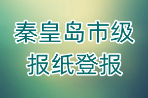 秦皇島市級(jí)報(bào)紙登報(bào)