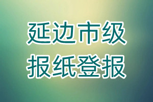 延邊市級(jí)報(bào)紙登報(bào)
