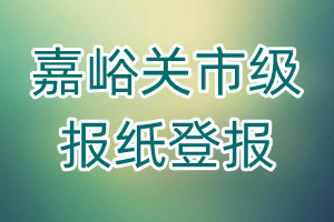 嘉峪關(guān)市級(jí)報(bào)紙登報(bào)