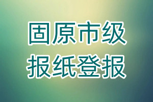 固原市級(jí)報(bào)紙登報(bào)