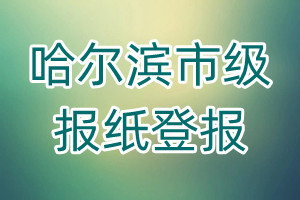 哈爾濱市級(jí)報(bào)紙登報(bào)