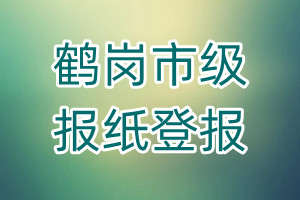 鶴崗市級(jí)報(bào)紙登報(bào)