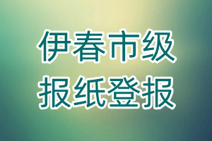 伊春市級(jí)報(bào)紙登報(bào)