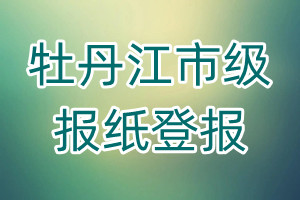 牡丹江市級報紙登報