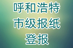 呼和浩特市級(jí)報(bào)紙登報(bào)