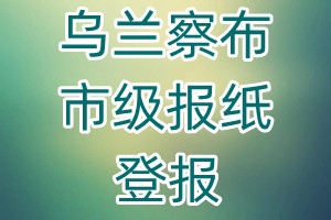烏蘭察布市級(jí)報(bào)紙登報(bào)