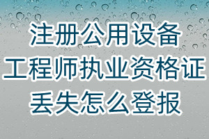 注冊(cè)公用設(shè)備工程師執(zhí)業(yè)資格證丟失怎么登報(bào)