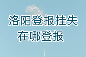 洛陽登報(bào)掛失在哪登報(bào)