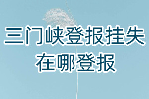 三門峽登報(bào)掛失在哪登報(bào)
