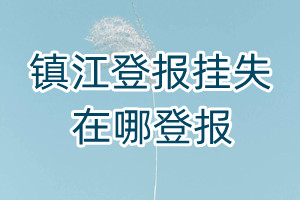 鎮(zhèn)江登報(bào)掛失在哪登報(bào)