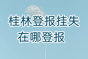 桂林登報(bào)掛失在哪登報(bào)