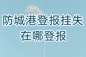 防城港登報掛失在哪登報