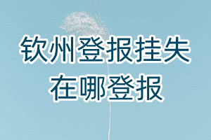 欽州登報(bào)掛失在哪登報(bào)