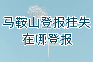馬鞍山登報掛失在哪登報