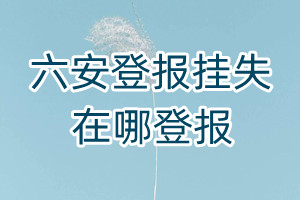 六安登報掛失在哪登報