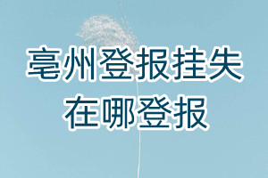 亳州登報掛失在哪登報