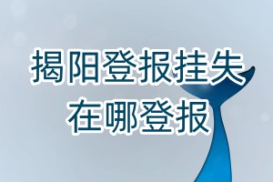 揭陽(yáng)登報(bào)掛失在哪登報(bào)
