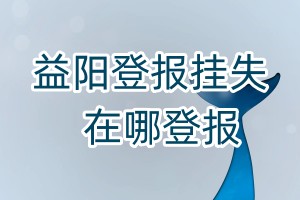 益陽登報掛失在哪登報