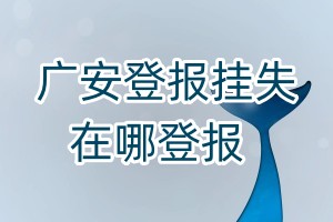 廣安登報(bào)掛失在哪登報(bào)