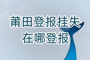 莆田登報掛失在哪登報