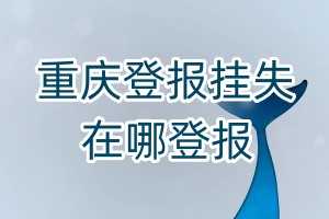 重慶登報掛失在哪登報